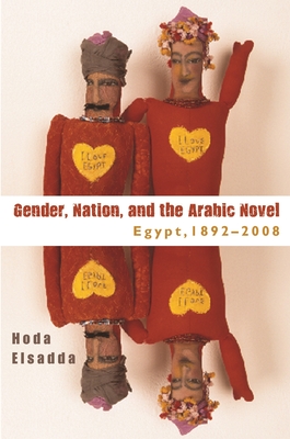 Gender Nation, and the Arabic Novel: Egypt, 1892-2008 - Hoda Elsadda