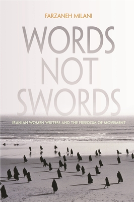 Words, Not Swords: Iranian Women Writers and the Freedom of Movement - Farzaneh Milani