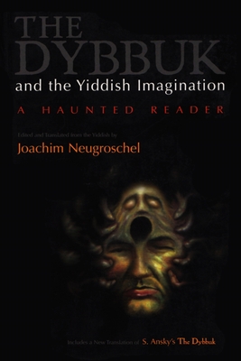 Dybbuk and the Yiddish Imagination: A Haunted Reader - Joachim Neugroschel