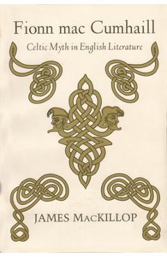Poza produsului Fionn Mac Cumhail: Celtic Myth in English Literature - James Mackillop