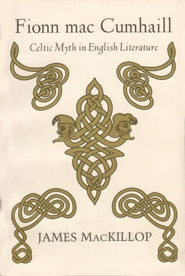 Fionn Mac Cumhail: Celtic Myth in English Literature - James Mackillop