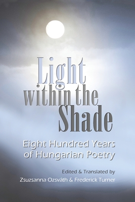 Light Within the Shade: Eight Hundred Years of Hungarian Poetry - Zsuzsanna Ozsvath