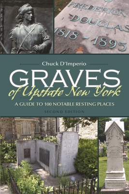 Graves of Upstate New York: A Guide to 100 Notable Resting Places - Chuck D'imperio