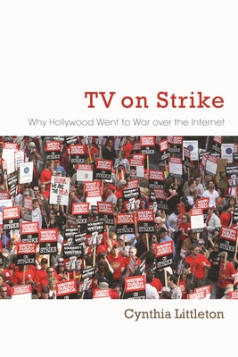 TV on Strike: Why Hollywood Went to War Over the Internet - Cynthia Littleton