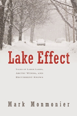 Lake Effect: Tales of Large Lakes, Arctic Winds, and Recurrent Snows - Mark Monmonier
