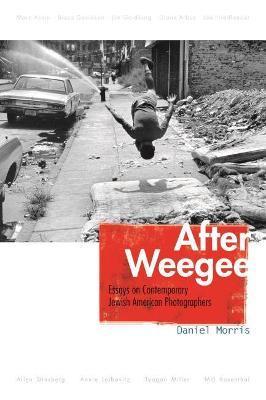 After Weegee: Essays on Contemporary Jewish American Photographers - Daniel Morris