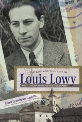 The Life and Thought of Louis Lowy: Social Work Through the Holocaust - Lorrie Gardella