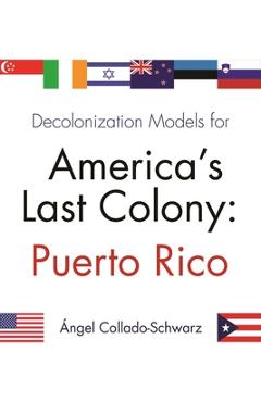 Coperta cărții 'Decolonization Models for America's Last Colony: Puerto Rico - Angel Collado-schwarz'