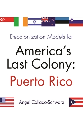 Decolonization Models for America's Last Colony: Puerto Rico - Angel Collado-schwarz