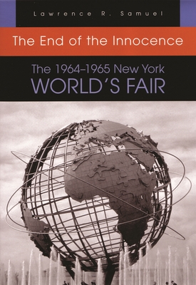 The End of the Innocence: The 1964-1965 New York World's Fair - Lawrence R. Samuel