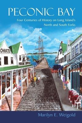 Peconic Bay: Four Centuries of History on Long Island's North and South Forks - Marilyn E. Weigold