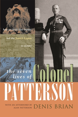 The Seven Lives of Colonel Patterson: How an Irish Lion Hunter Led the Jewish Legion to Victory - Denis Brian
