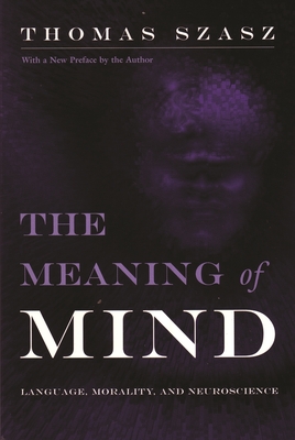 Meaning of Mind: Language, Morality, and Neuroscience - Thomas Szasz