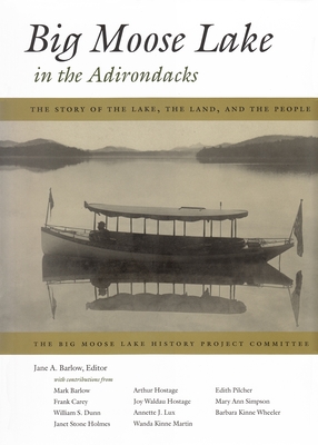 Big Moose Lake in the Adirondacks: The Story of the Lake, the Land, and the People - Jane A. Barlow