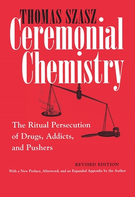 Ceremonial Chemistry: The Ritual Persecution of Drugs, Addicts, and Pushers - Thomas Szasz