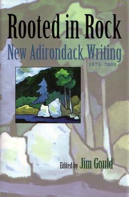 Rooted in Rock: New Adirondack Writing, 1975-2000 - Jim Gould