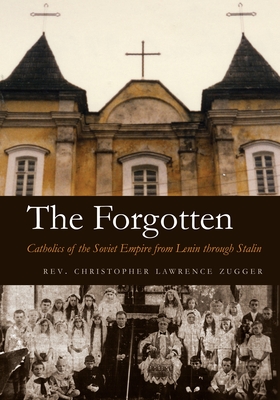 The Forgotten: Catholics of the Soviet Empire from Lenin Through Stalin - Christopher Lawrence Zugger