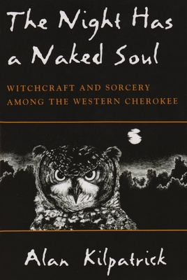Night Has a Naked Soul: Witchcraft and Sorcery Among the Western Cherokee - Alan Kilpatrick
