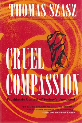 Cruel Compassion: Psychiatric Control of Society's Unwanted - Thomas Szasz