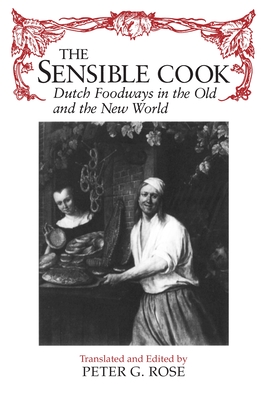 The Sensible Cook: Dutch Foodways in the Old and New World - Peter Rose