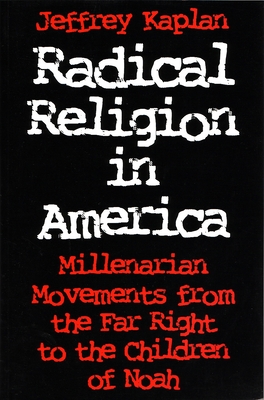 Radical Religion in America: Millenarian Movements from the Far Right to the Children of Noah - Jeffrey Kaplan