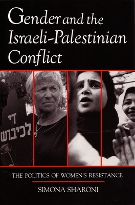 Gender and the Israeli-Palestinian Conflict: The Politics of Women's Resistance - Simona Sharoni