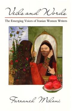 Coperta cărții 'Veils and Words: The Emerging Voices of Iranian Women Writers - Farzaneh Milani'