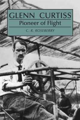 Glenn Curtiss: Pioneer of Flight - C. Roseberry