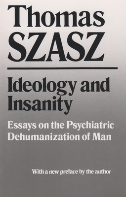 Ideology and Insanity: Essays on the Psychiatric Dehumanization of Man - Thomas Szasz