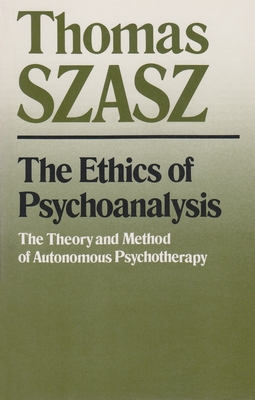 The Ethics of Psychoanalysis: The Theory and Method of Autonomous Psychotherapy - Thomas Szasz