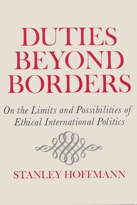 Duties Beyond Borders: On the Limits and Possibilities of Ethical International Politics - Stanley Hoffmann