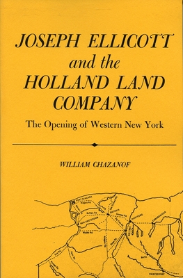 Joseph Ellicott & the Holland Land Company: The Opening of Western New York - William Chazanof