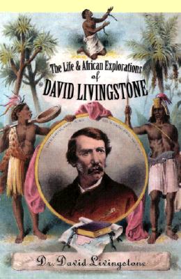 The Life and African Exploration of David Livingstone - David Livingstone