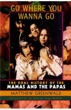 Go Where You Wanna Go: The Oral History of the Mamas and the Papas - Matthew Greenwald