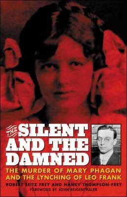 The Silent and the Damned: The Murder of Mary Phagan and the Lynching of Leo Frank - Frey Seitz Frey