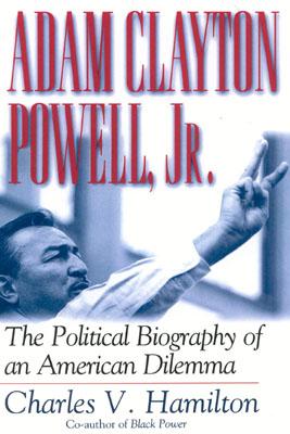 Adam Clayton Powell, Jr.: The Political Biography of an American Dilemma - Charles V. Hamilton