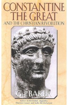 Constantine the Great: And the Christian Revolution - G. P. Baker