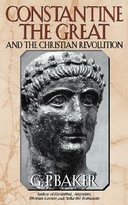 Constantine the Great: And the Christian Revolution - G. P. Baker