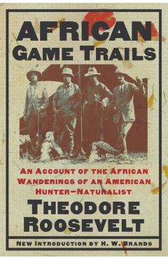 African Game Trails: An Account of the African Wanderings of an American Hunter-Naturalist - Theodore Roosevelt