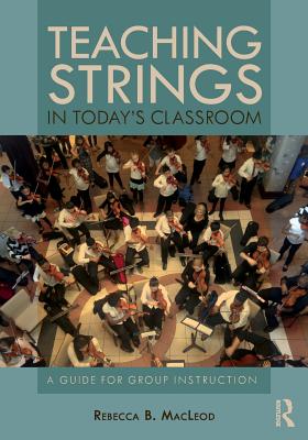 Teaching Strings in Today's Classroom: A Guide for Group Instruction - Rebecca B. Macleod