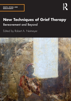 New Techniques of Grief Therapy: Bereavement and Beyond - Robert A. Neimeyer