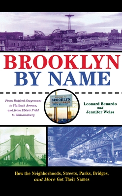 Brooklyn by Name: How the Neighborhoods, Streets, Parks, Bridges, and More Got Their Names - Leonard Benardo