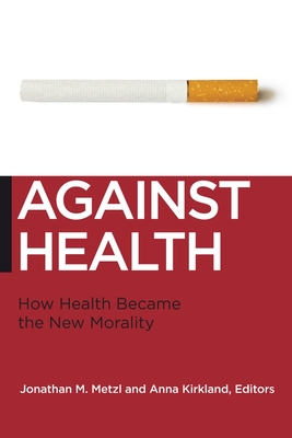 Against Health: How Health Became the New Morality - Jonathan M. Metzl