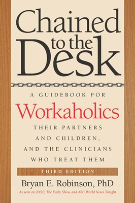 Chained to the Desk: A Guidebook for Workaholics, Their Partners and Children, and the Clinicians Who Treat Them - Bryan E. Robinson