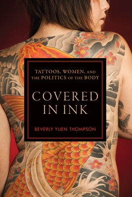 Covered in Ink: Tattoos, Women and the Politics of the Body - Beverly Yuen Thompson