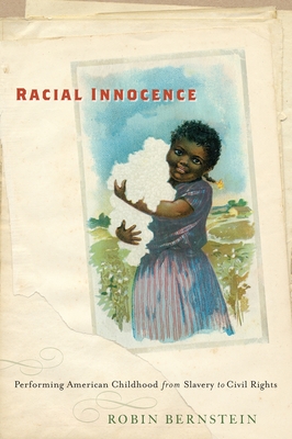 Racial Innocence: Performing American Childhood from Slavery to Civil Rights - Robin Bernstein