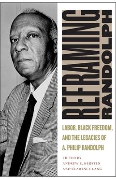 Coperta cărții 'Reframing Randolph: Labor, Black Freedom, and the Legacies of A. Philip Randolph - Andrew E. Kersten'