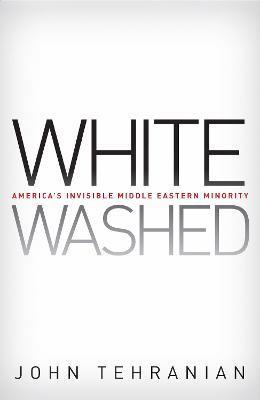 Whitewashed: America's Invisible Middle Eastern Minority - John Tehranian