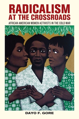Radicalism at the Crossroads: African American Women Activists in the Cold War - Dayo F. Gore