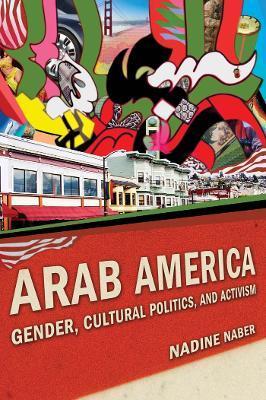 Arab America: Gender, Cultural Politics, and Activism - Nadine Naber